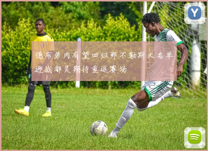 德布劳内有望回归那不勒斯大名单迎战都灵期待重返赛场