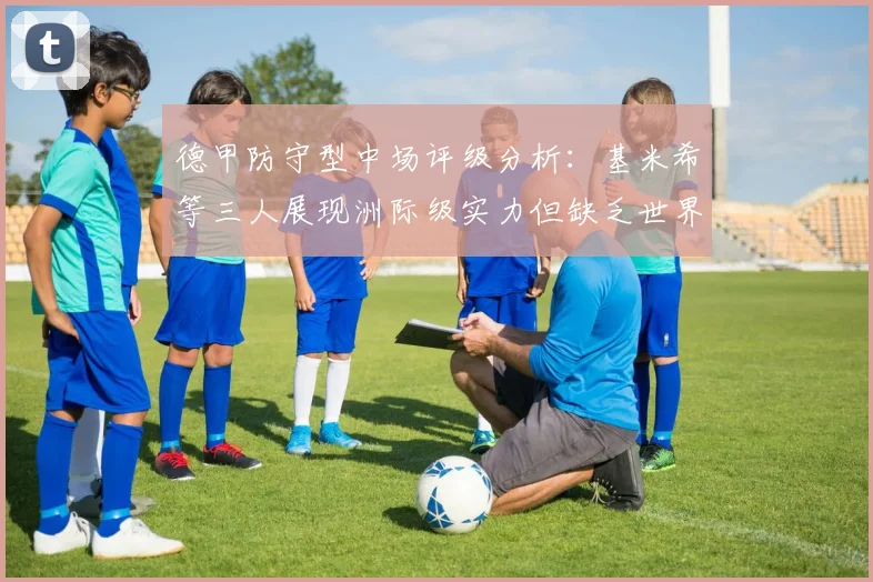 德甲防守型中场评级分析：基米希等三人展现洲际级实力但缺乏世界级球员