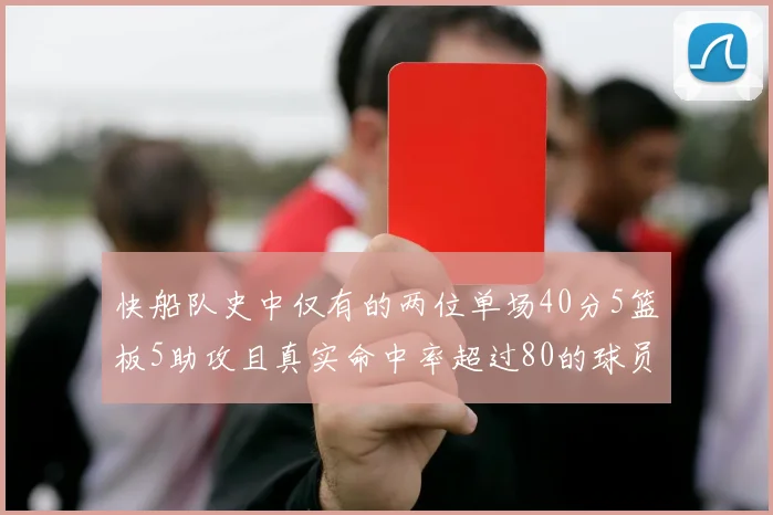 快船队史中仅有的两位单场40分5篮板5助攻且真实命中率超过80的球员揭秘