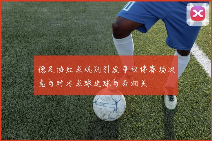 德足协红点规则引发争议停赛场次竟与对方点球进球与否相关