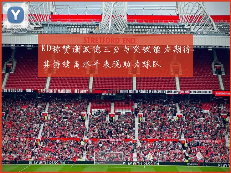 KD称赞谢泼德三分与突破能力期待其持续高水平表现助力球队