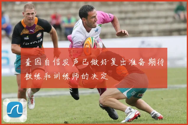 奎因自信发声已做好复出准备期待教练和训练师的决定