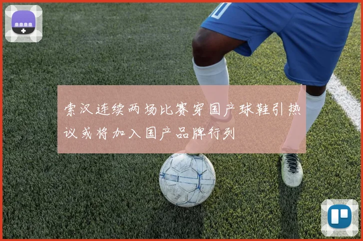 索汉连续两场比赛穿国产球鞋引热议或将加入国产品牌行列