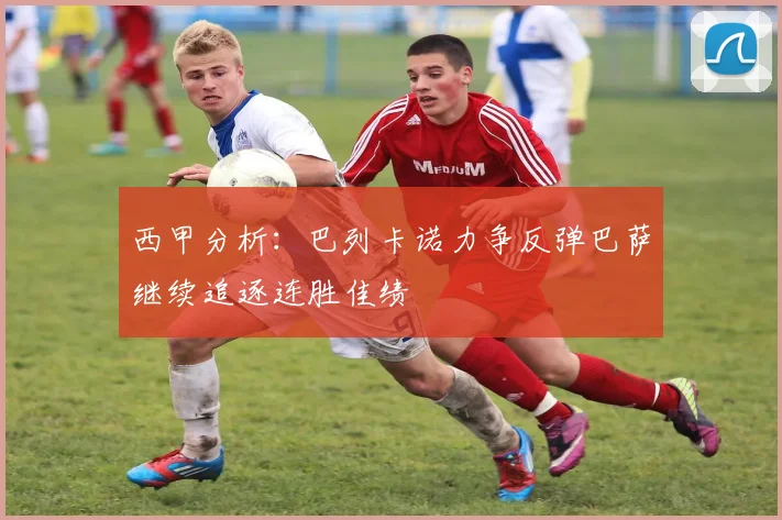 西甲分析：巴列卡诺力争反弹巴萨继续追逐连胜佳绩