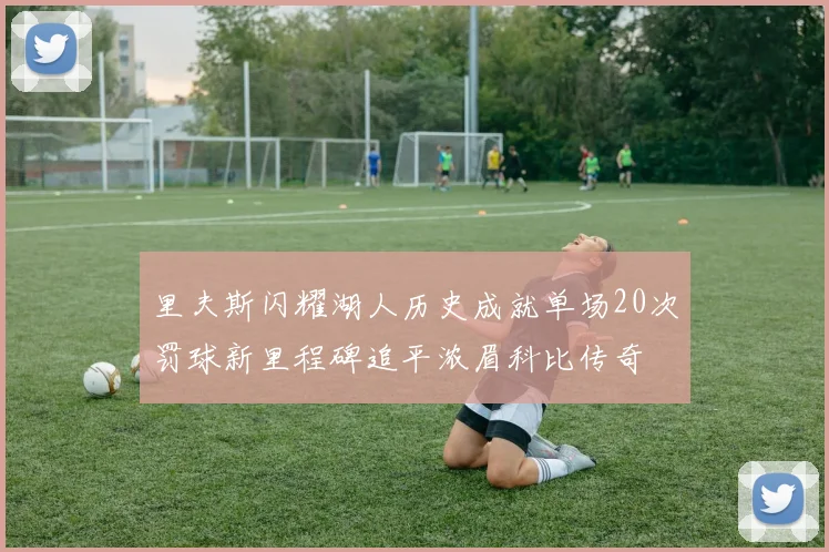 里夫斯闪耀湖人历史成就单场20次罚球新里程碑追平浓眉科比传奇