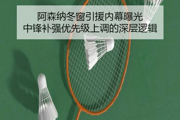 阿森纳冬窗引援内幕曝光 中锋补强优先级上调的深层逻辑