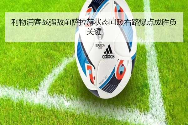 利物浦客战强敌前萨拉赫状态回暖右路爆点成胜负关键